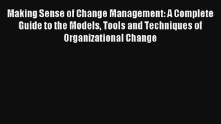 Making Sense of Change Management: A Complete Guide to the Models Tools and Techniques of Organizational