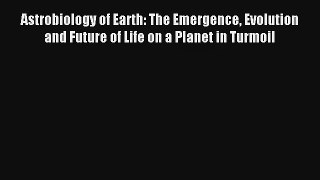 Read Astrobiology of Earth: The Emergence Evolution and Future of Life on a Planet in Turmoil#
