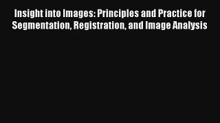 Insight into Images: Principles and Practice for Segmentation Registration and Image Analysis