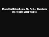 Download A Sword for Mother Nature: The Further Adventures of a Fish and Game Warden# PDF Free