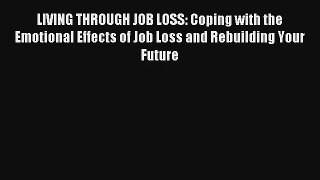 LIVING THROUGH JOB LOSS: Coping with the Emotional Effects of Job Loss and Rebuilding Your