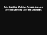 Brief Coaching: A Solution Focused Approach (Essential Coaching Skills and Knowledge) Read