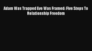 [PDF Download] Adam Was Trapped Eve Was Framed: Five Steps To Relationship Freedom [Download]