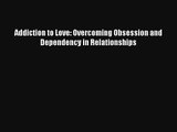 [PDF Download] Addiction to Love: Overcoming Obsession and Dependency in Relationships [PDF]