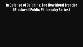 [PDF Download] In Defense of Dolphins: The New Moral Frontier (Blackwell Public Philosophy