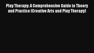 Play Therapy: A Comprehensive Guide to Theory and Practice (Creative Arts and Play Therapy)