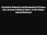 Psychiatric Diagnosis and Management in Primary Care An Issue of Medical Clinics 1e (The Clinics: