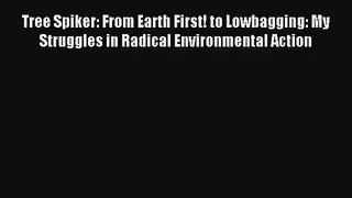 Read Tree Spiker: From Earth First! to Lowbagging: My Struggles in Radical Environmental Action#