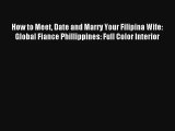 [PDF Download] How to Meet Date and Marry Your Filipina Wife: Global Fiance Phillippines: Full