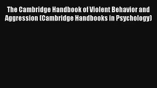 The Cambridge Handbook of Violent Behavior and Aggression (Cambridge Handbooks in Psychology)