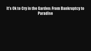 [PDF Download] It's Ok to Cry in the Garden: From Bankruptcy to Paradise [PDF] Full Ebook