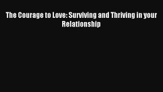 [PDF Download] The Courage to Love: Surviving and Thriving in your Relationship [PDF] Online