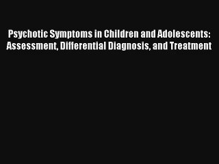 Psychotic Symptoms in Children and Adolescents: Assessment Differential Diagnosis and Treatment