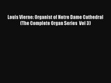 [PDF Download] Louis Vierne: Organist of Notre Dame Cathedral (The Complete Organ Series  Vol