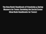 [PDF Download] The How Rude! Handbook of Friendship & Dating Manners for Teens: Surviving the