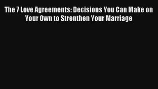 [PDF Download] The 7 Love Agreements: Decisions You Can Make on Your Own to Strenthen Your