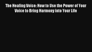[PDF Download] The Healing Voice: How to Use the Power of Your Voice to Bring Harmony into