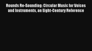 [PDF Download] Rounds Re-Sounding: Circular Music for Voices and Instruments an Eight-Century