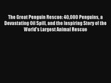 Read The Great Penguin Rescue: 40000 Penguins a Devastating Oil Spill and the Inspiring Story