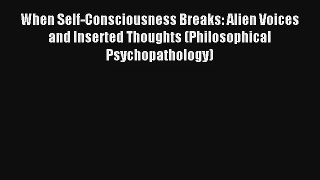 When Self-Consciousness Breaks: Alien Voices and Inserted Thoughts (Philosophical Psychopathology)