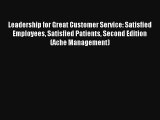 Leadership for Great Customer Service: Satisfied Employees Satisfied Patients Second Edition