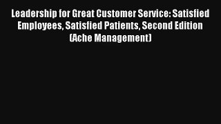 Leadership for Great Customer Service: Satisfied Employees Satisfied Patients Second Edition