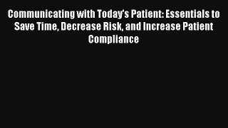 Communicating with Today's Patient: Essentials to Save Time Decrease Risk and Increase Patient