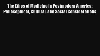 The Ethos of Medicine in Postmodern America: Philosophical Cultural and Social Considerations