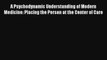 A Psychodynamic Understanding of Modern Medicine: Placing the Person at the Center of Care