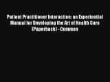 Patient Practitioner Interaction: An Experiential Manual for Developing the Art of Health Care