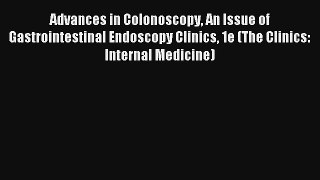 Advances in Colonoscopy An Issue of Gastrointestinal Endoscopy Clinics 1e (The Clinics: Internal