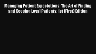 Managing Patient Expectations: The Art of Finding and Keeping Loyal Patients: 1st (First) Edition