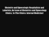 Obstetric and Gynecologic Hospitalists and Laborists An Issue of Obstetrics and Gynecology