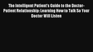 The Intelligent Patient's Guide to the Doctor-Patient Relationship: Learning How to Talk So