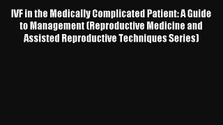 IVF in the Medically Complicated Patient: A Guide to Management (Reproductive Medicine and