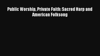 [PDF Download] Public Worship Private Faith: Sacred Harp and American Folksong# [PDF] Full