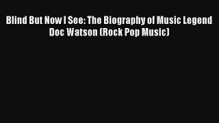 [PDF Download] Blind But Now I See: The Biography of Music Legend Doc Watson (Rock Pop Music)#