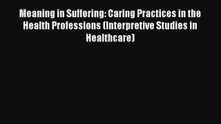 Meaning in Suffering: Caring Practices in the Health Professions (Interpretive Studies in Healthcare)