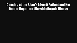 Dancing at the River's Edge: A Patient and Her Doctor Negotiate Life with Chronic Illness Read