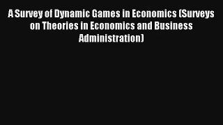 Download A Survey of Dynamic Games in Economics (Surveys on Theories in Economics and Business