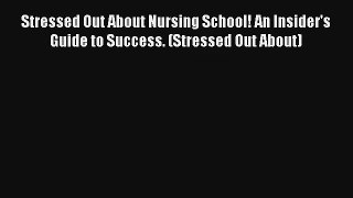 Stressed Out About Nursing School! An Insider's Guide to Success. (Stressed Out About) Read