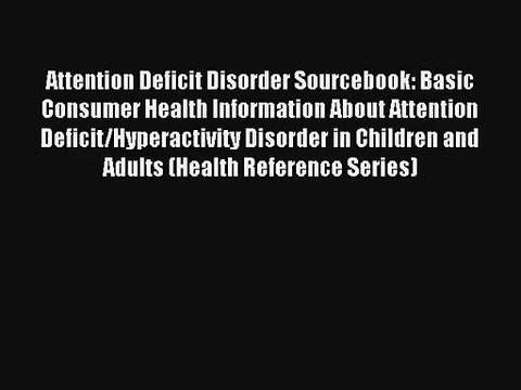 Attention Deficit Disorder Sourcebook: Basic Consumer Health Information About Attention Deficit/Hyperactivity