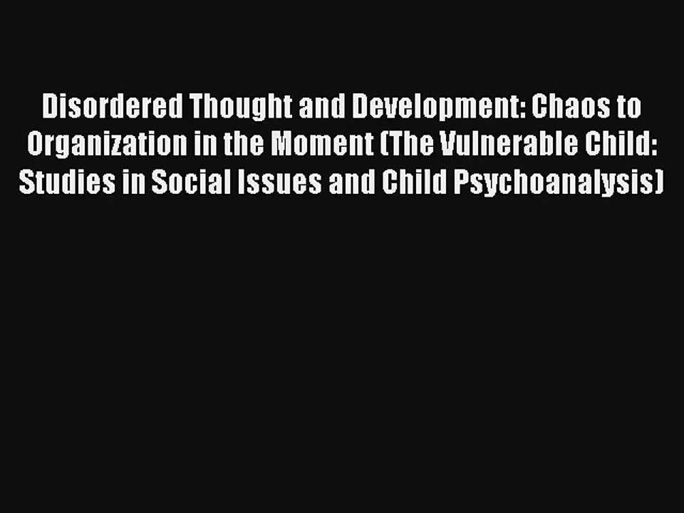Disordered Thought and Development: Chaos to Organization in the Moment (The Vulnerable Child:
