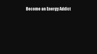 [PDF Download] Become an Energy Addict [Read] Full Ebook