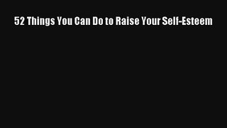 [PDF Download] 52 Things You Can Do to Raise Your Self-Esteem [Read] Online