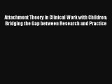 Attachment Theory in Clinical Work with Children: Bridging the Gap between Research and Practice