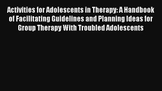 Activities for Adolescents in Therapy: A Handbook of Facilitating Guidelines and Planning Ideas