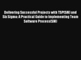 Delivering Successful Projects with TSP(SM) and Six Sigma: A Practical Guide to Implementing