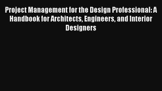 Read Project Management for the Design Professional: A Handbook for Architects Engineers and