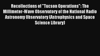[PDF Download] Recollections of Tucson Operations: The Millimeter-Wave Observatory of the National